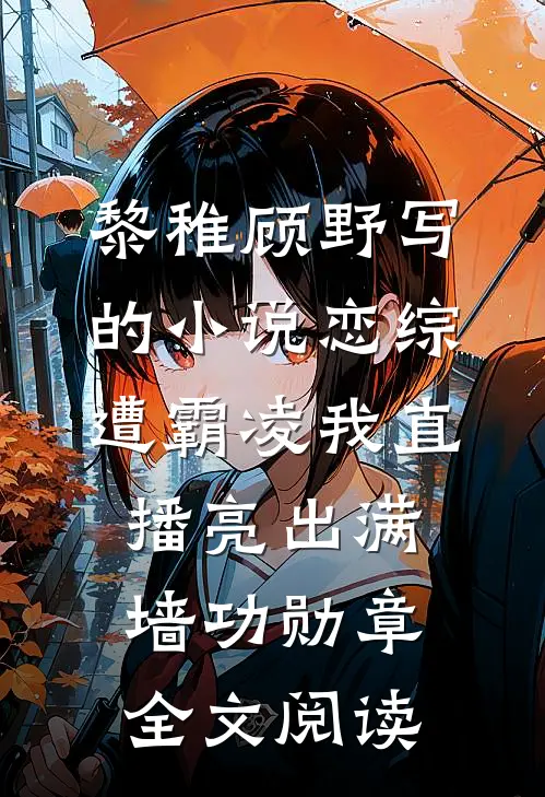 黎稚顾野写的小说恋综遭霸凌我直播亮出满墙功勋章全文阅读