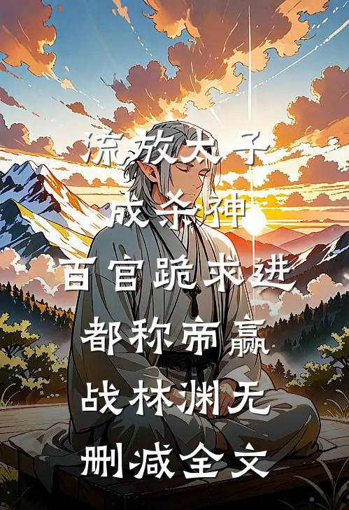 流放太子成杀神，百官跪求进都称帝赢战林渊无删减全文
