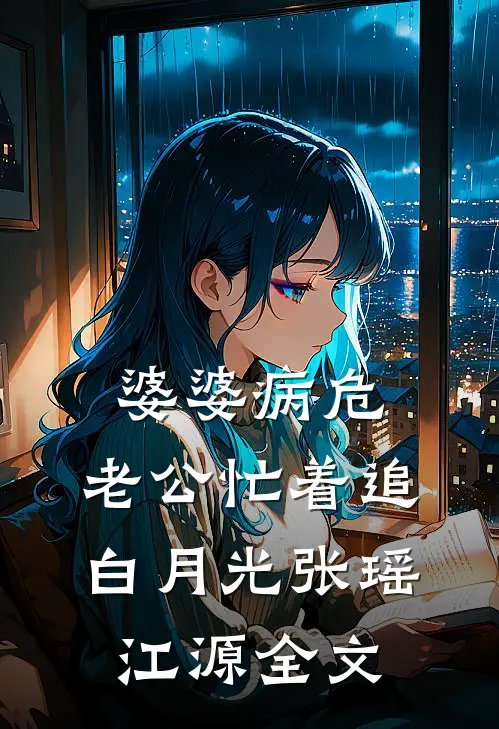 婆婆病危，老公忙着追白月光张瑶江源全文