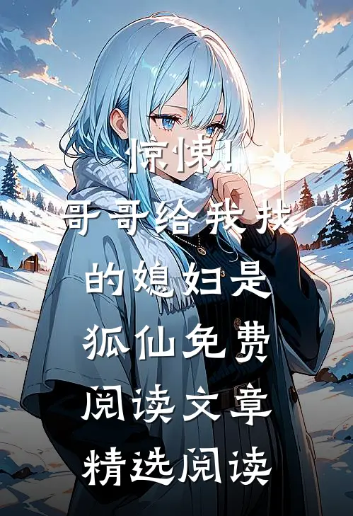 惊悚!哥哥给我找的媳妇是狐仙免费阅读文章精选阅读