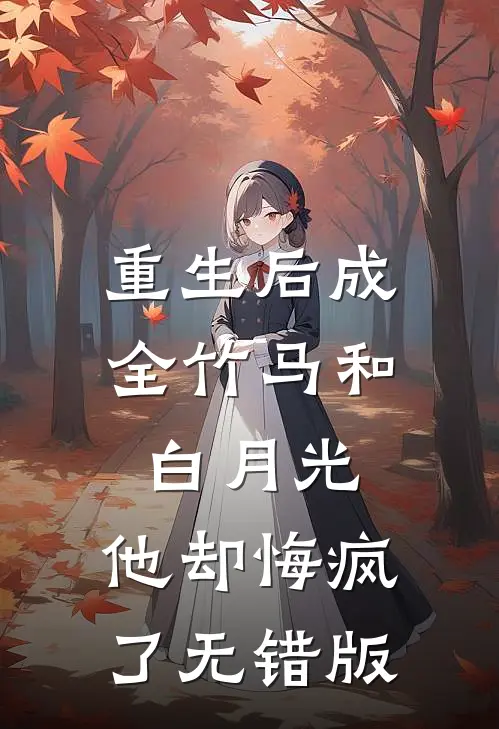 重生后成全竹马和白月光，他却悔疯了无错版