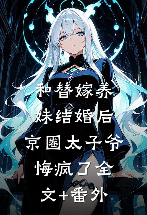 和替嫁养妹结婚后，京圈太子爷悔疯了全文+番外