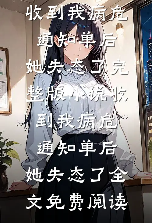 收到我病危通知单后，她失态了完整版小说_收到我病危通知单后，她失态了全文免费阅读