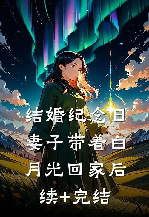 结婚纪念日，妻子带着白月光回家后续+完结