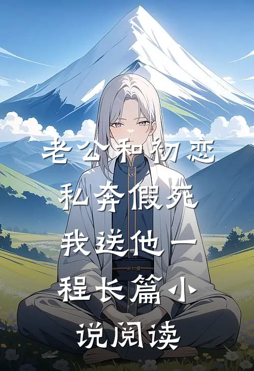 老公和初恋私奔假死，我送他一程长篇小说阅读