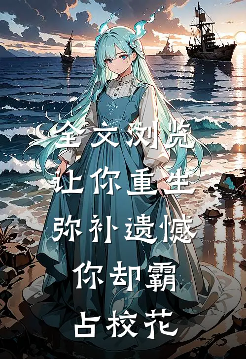 全文浏览让你重生弥补遗憾，你却霸占校花