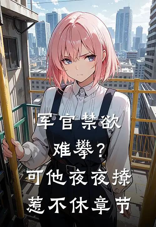 军官禁欲难攀？可他夜夜撩惹不休章节