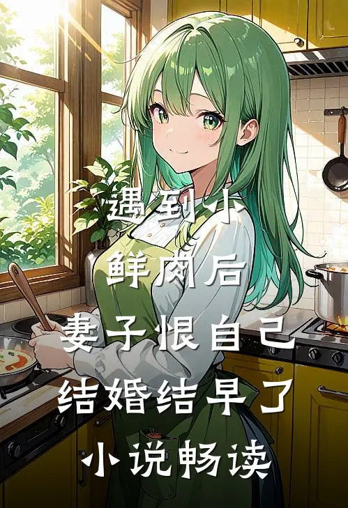 遇到小鲜肉后，妻子恨自己结婚结早了小说畅读