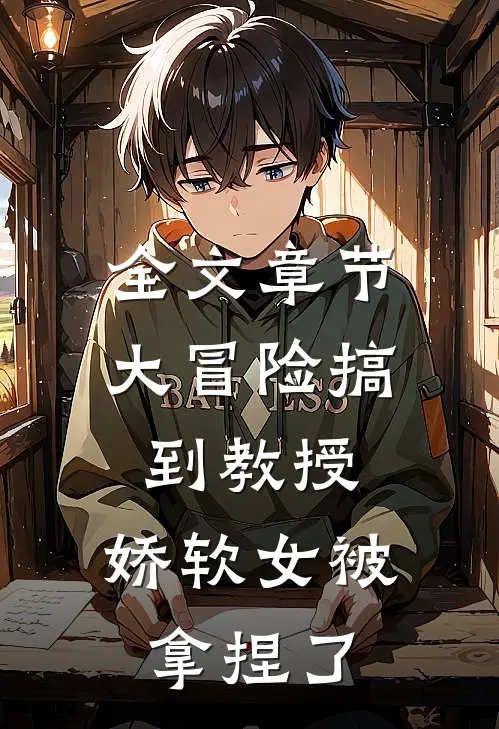 全文章节大冒险搞到教授，娇软女被拿捏了