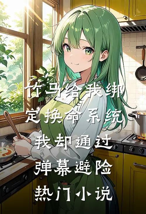 竹马给我绑定换命系统，我却通过弹幕避险热门小说