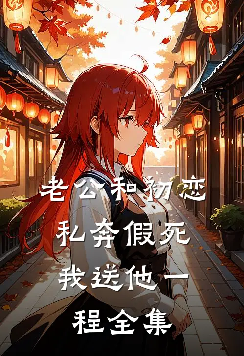 老公和初恋私奔假死，我送他一程全集