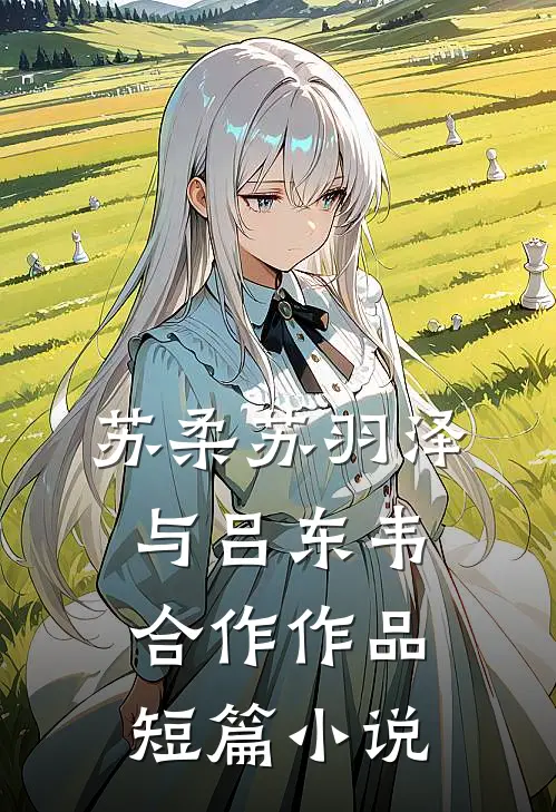 苏柔苏羽泽与吕东韦合作作品短篇小说