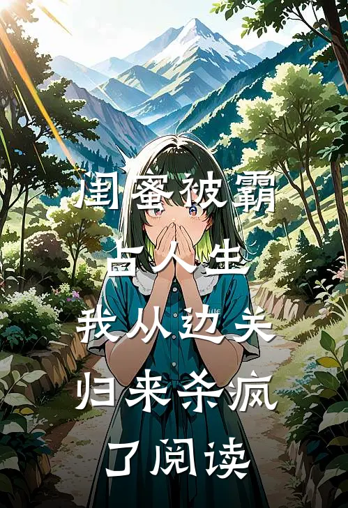 闺蜜被霸占人生，我从边关归来杀疯了阅读