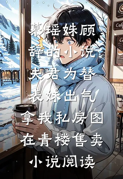 慕瑶姝顾辞的小说夫君为替表妹出气，拿我私房图在青楼售卖小说阅读