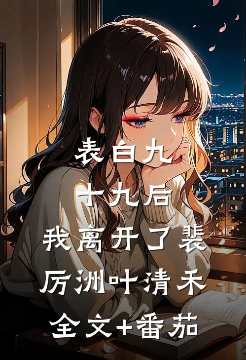 表白九十九后，我离开了裴厉洲叶清禾全文+番茄