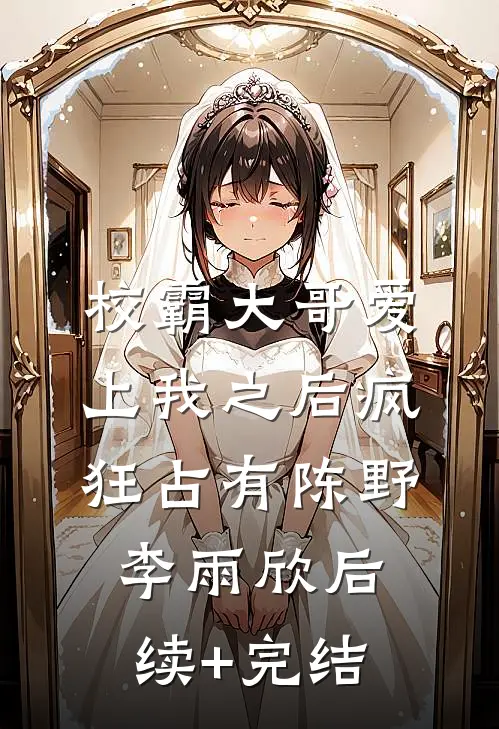 校霸大哥爱上我之后疯狂占有陈野李雨欣后续+完结