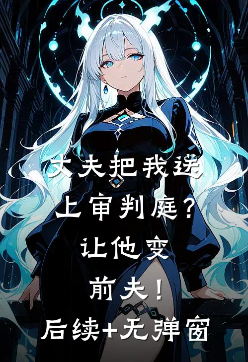 丈夫把我送上审判庭？让他变前夫！后续+无弹窗