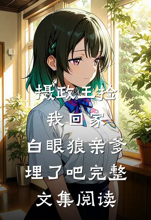 摄政王捡我回家，白眼狼亲爹埋了吧完整文集阅读