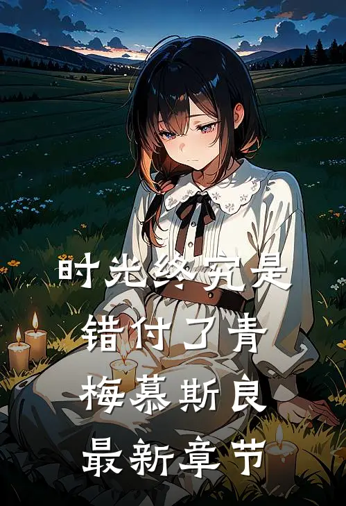 时光终究是错付了青梅慕斯良最新章节