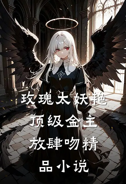 玫瑰太妖艳，顶级金主放肆吻精品小说