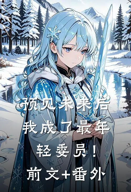 预见未来后，我成了最年轻委员！前文+番外