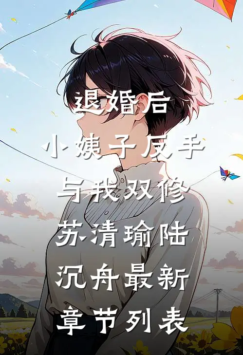 退婚后，小姨子反手与我双修苏清瑜陆沉舟最新章节列表