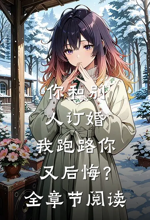 你和别人订婚，我跑路你又后悔？全章节阅读
