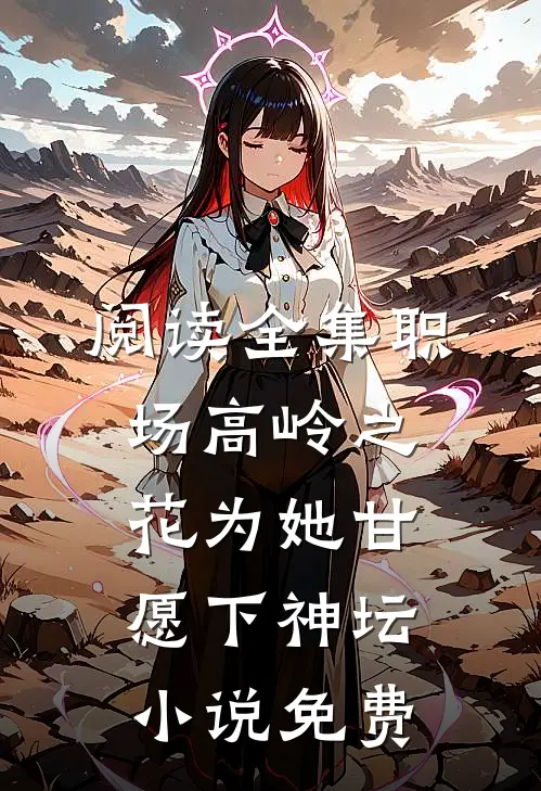 阅读全集职场高岭之花为她甘愿下神坛小说免费