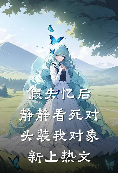 假失忆后，静静看死对头装我对象新上热文