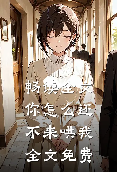 畅读全文你怎么还不来哄我全文免费