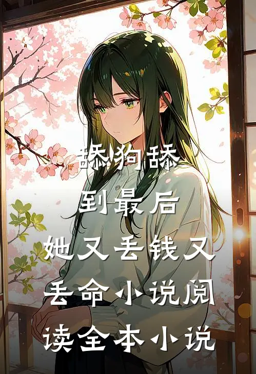 舔狗舔到最后，她又丢钱又丢命小说阅读全本小说