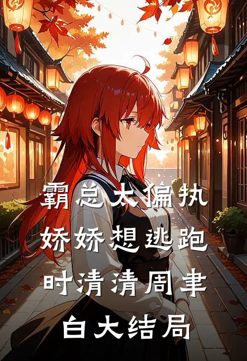 霸总太偏执，娇娇想逃跑时清清周聿白大结局