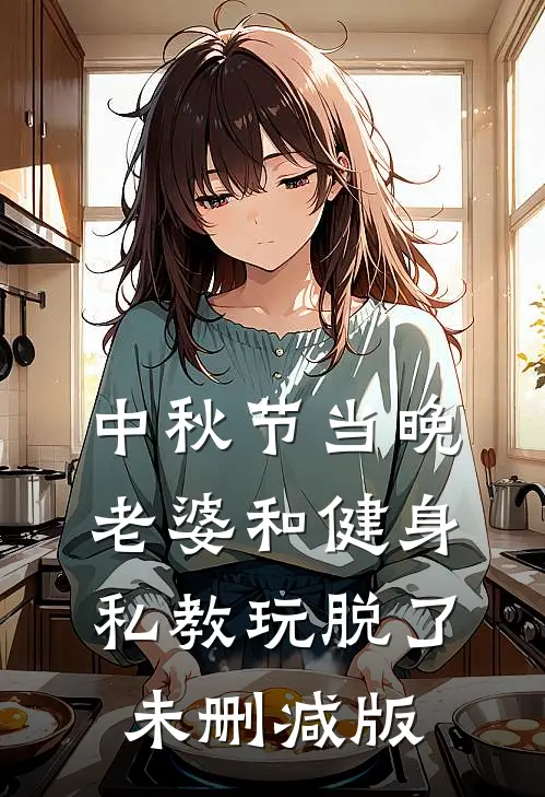 中秋节当晚，老婆和健身私教玩脱了未删减版