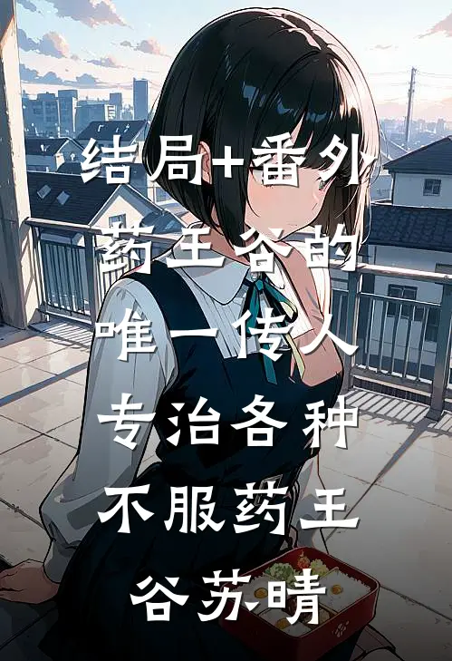 结局+番外药王谷的唯一传人，专治各种不服药王谷苏晴