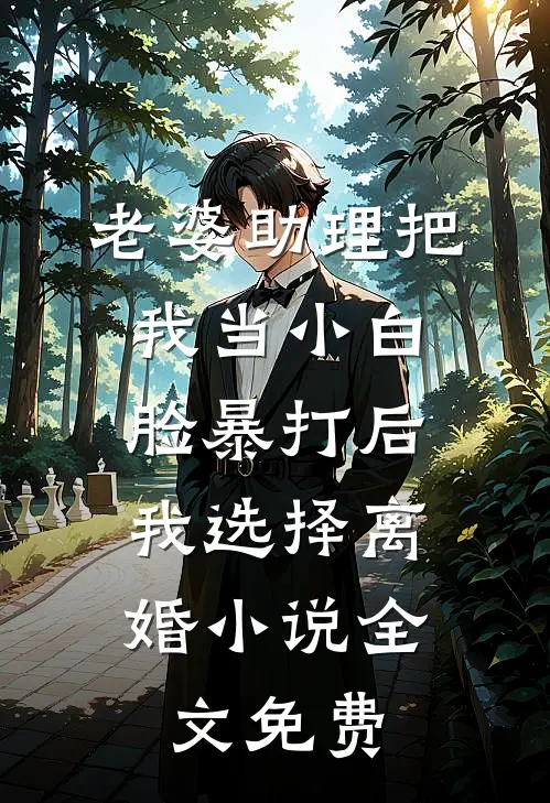老婆助理把我当小白脸暴打后，我选择离婚小说全文免费