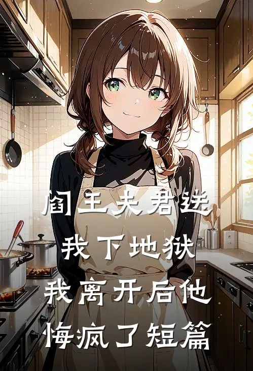 阎王夫君送我下地狱，我离开后他悔疯了短篇