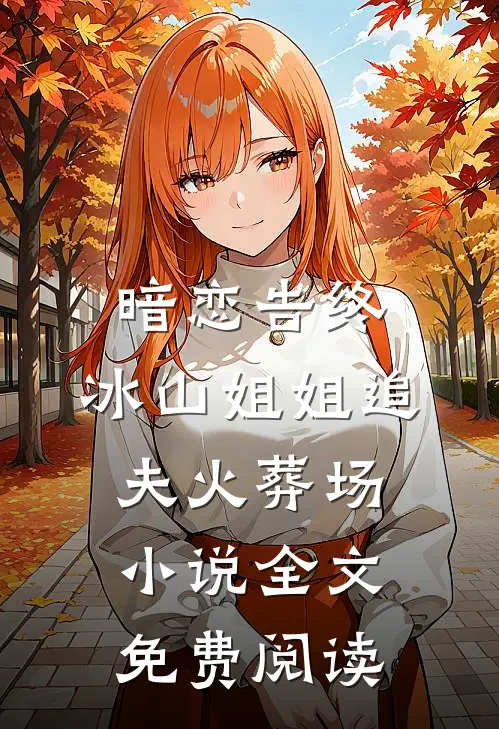 暗恋告终，冰山姐姐追夫火葬场小说全文免费阅读