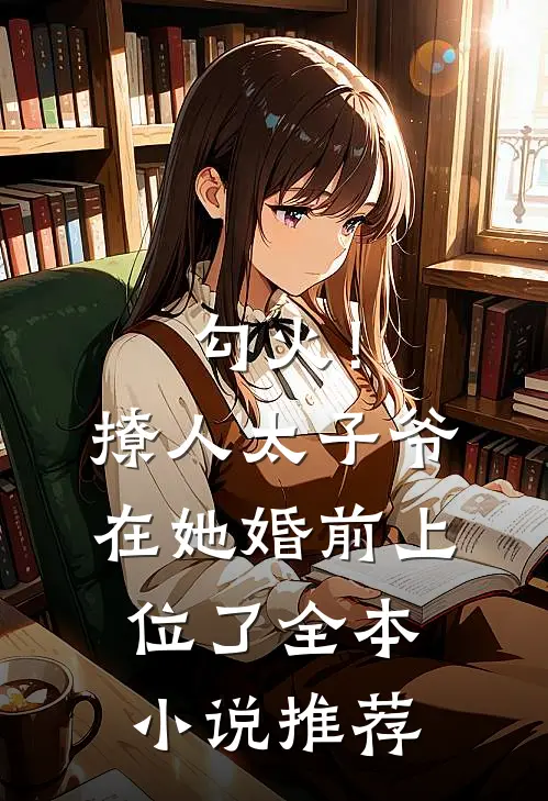 勾火！撩人太子爷在她婚前上位了全本小说推荐