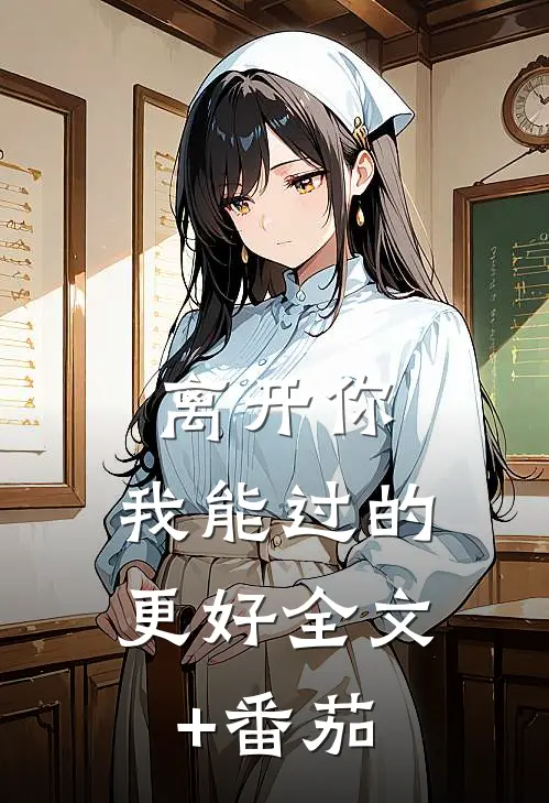 离开你，我能过的更好全文+番茄