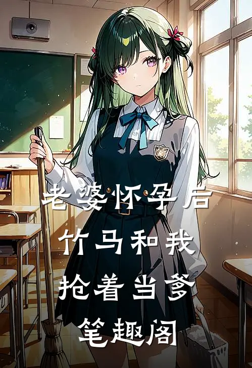 老婆怀孕后，竹马和我抢着当爹笔趣阁