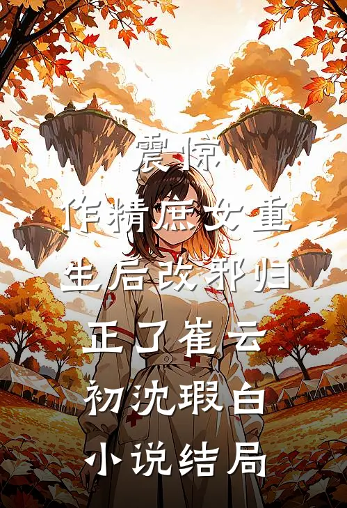 震惊，作精庶女重生后改邪归正了崔云初沈瑕白小说结局