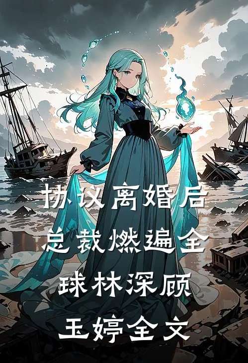 协议离婚后，总裁燃遍全球林深顾玉婷全文