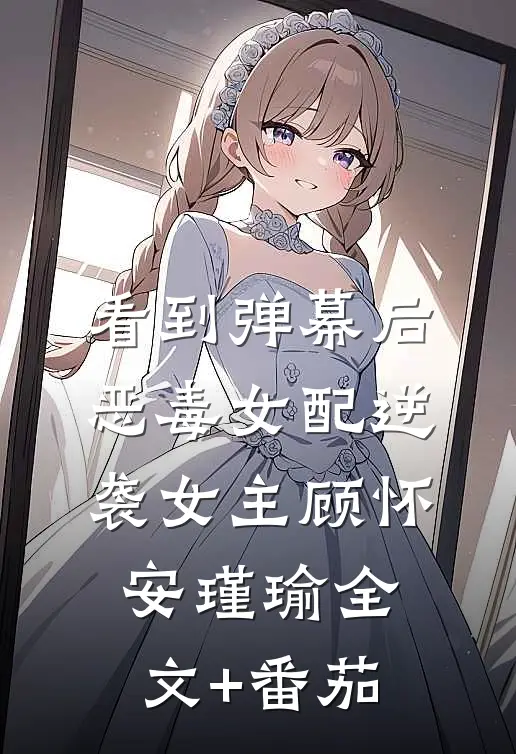 看到弹幕后，恶毒女配逆袭女主顾怀安瑾瑜全文+番茄