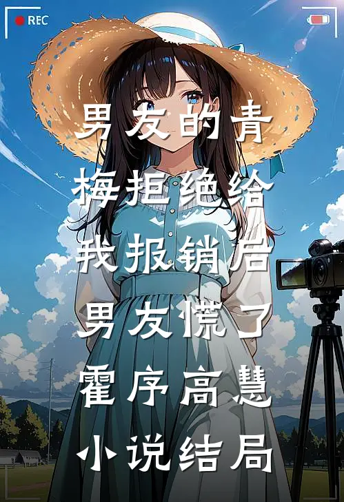 男友的青梅拒绝给我报销后，男友慌了霍序高慧小说结局