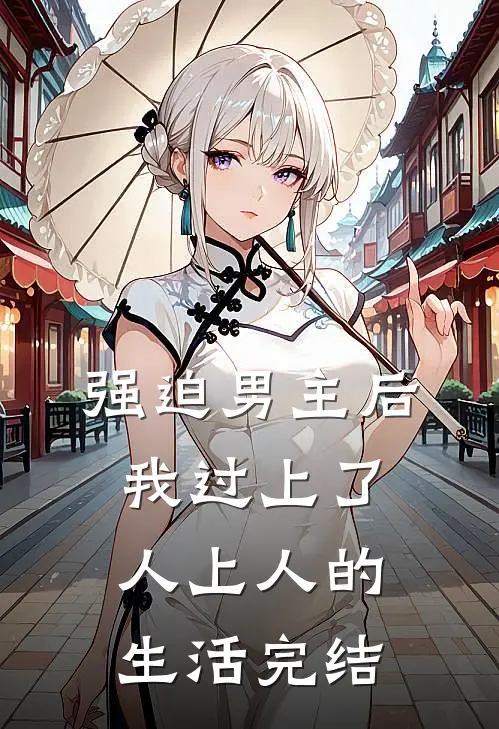 强迫男主后，我过上了人上人的生活完结