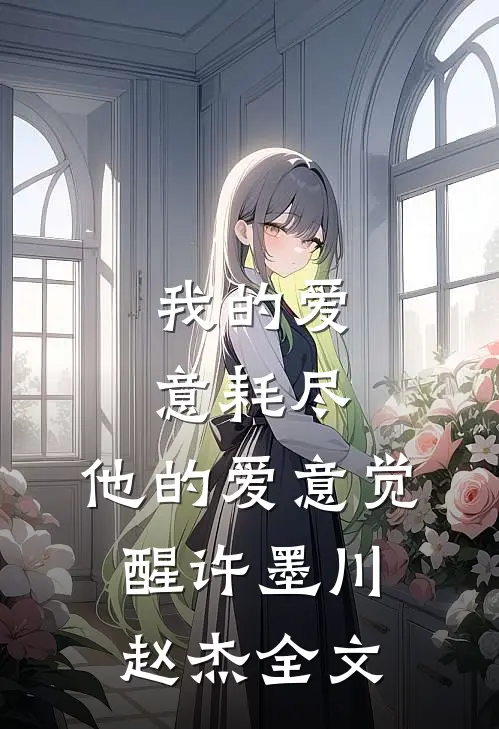 我的爱意耗尽，他的爱意觉醒许墨川赵杰全文