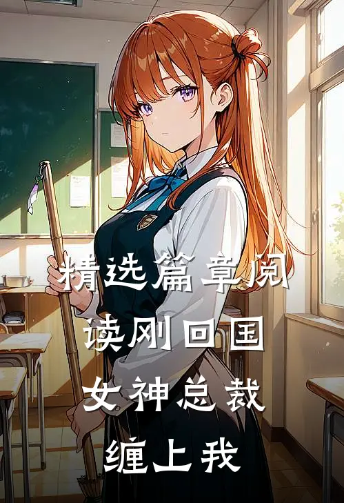精选篇章阅读刚回国，女神总裁缠上我
