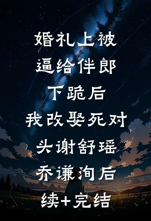 婚礼上被逼给伴郎下跪后，我改娶死对头谢舒瑶乔谦洵后续+完结