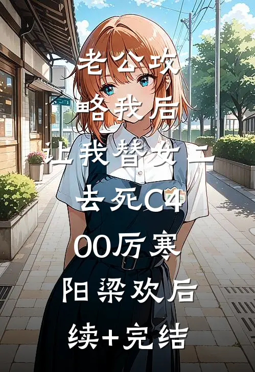 老公攻略我后，让我替女二去死C400厉寒阳梁欢后续+完结