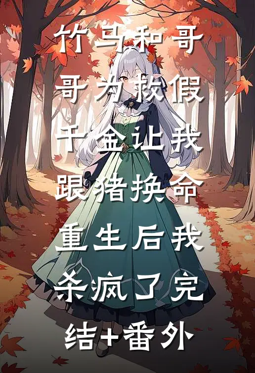 竹马和哥哥为救假千金让我跟猪换命，重生后我杀疯了完结+番外
